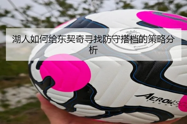 湖人如何给东契奇寻找防守搭档的策略分析