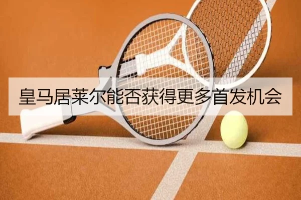 皇马居莱尔能否获得更多首发机会