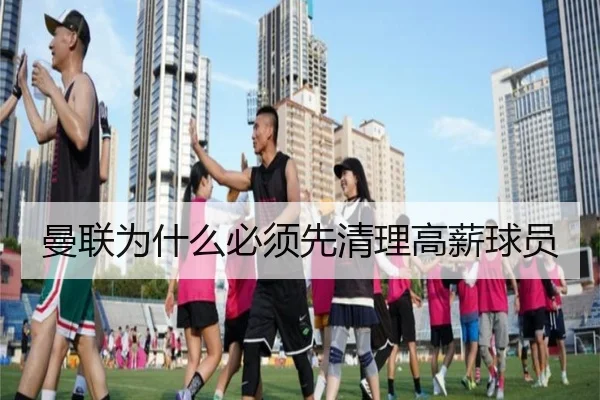 曼联为什么必须先清理高薪球员